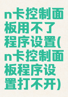 n卡控制面板用不了程序设置(n卡控制面板程序设置打不开)