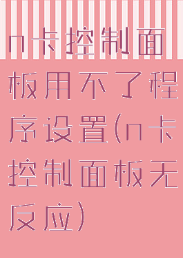 n卡控制面板用不了程序设置(n卡控制面板无反应)