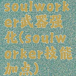 soulworker武器强化(soulworker技能加点)