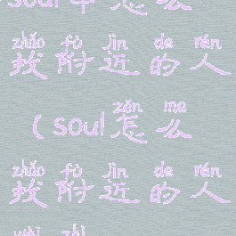 soul中怎么找附近的人(soul怎么找附近的人位置)