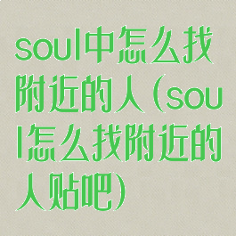 soul中怎么找附近的人(soul怎么找附近的人贴吧)