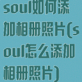 soul如何添加相册照片(soul怎么添加相册照片)
