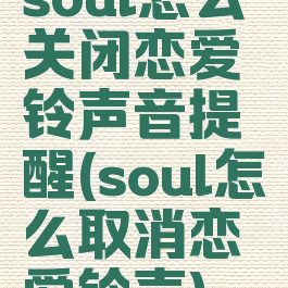 soul怎么关闭恋爱铃声音提醒(soul怎么取消恋爱铃声)