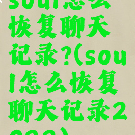 soul怎么恢复聊天记录?(soul怎么恢复聊天记录2022)