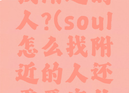 soul怎么找附近的人?(soul怎么找附近的人还需要定位卡?)