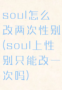 soul怎么改两次性别(soul上性别只能改一次吗)