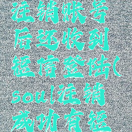 soul怎么注销账号后还收到短信登陆(soul注销成功有短信吗)