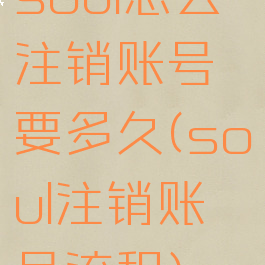 soul怎么注销账号要多久(soul注销账号流程)