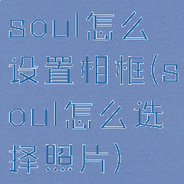 soul怎么设置相框(soul怎么选择照片)