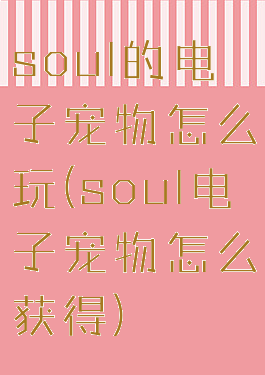 soul的电子宠物怎么玩(soul电子宠物怎么获得)