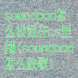 soundpad怎么设置在cs里用(soundpad怎么放歌)