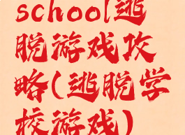 school逃脱游戏攻略(逃脱学校游戏)