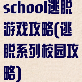 school逃脱游戏攻略(逃脱系列校园攻略)