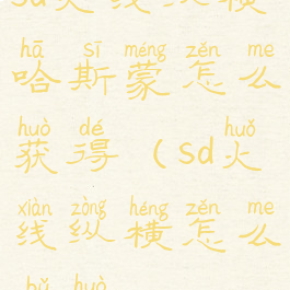 sd火线纵横哈斯蒙怎么获得(sd火线纵横怎么捕获)