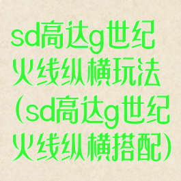 sd高达g世纪火线纵横玩法(sd高达g世纪火线纵横搭配)