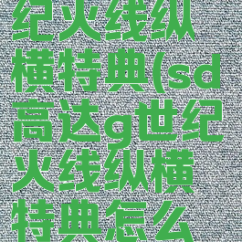 sd高达g世纪火线纵横特典(sd高达g世纪火线纵横特典怎么用)