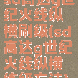 sd高达g世纪火线纵横刷级(sd高达g世纪火线纵横练级方法)