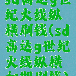 sd高达g世纪火线纵横刷钱(sd高达g世纪火线纵横初期刷钱)