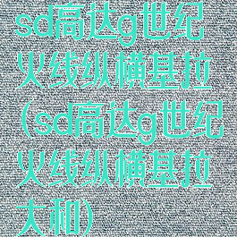 sd高达g世纪火线纵横基拉(sd高达g世纪火线纵横基拉大和)