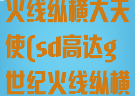 sd高达g世纪火线纵横大天使(sd高达g世纪火线纵横大天使号)