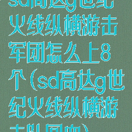 sd高达g世纪火线纵横游击军团怎么上8个(sd高达g世纪火线纵横游击队回血)