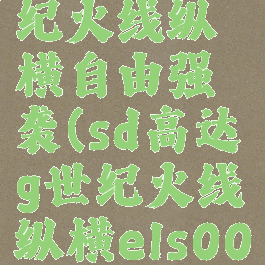 sd高达g世纪火线纵横自由强袭(sd高达g世纪火线纵横els00q)
