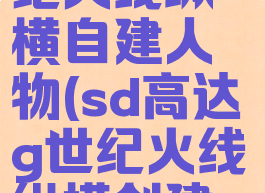 sd高达g世纪火线纵横自建人物(sd高达g世纪火线纵横创建人物)