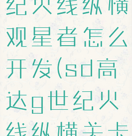 sd高达g世纪火线纵横观星者怎么开发(sd高达g世纪火线纵横关卡攻略)