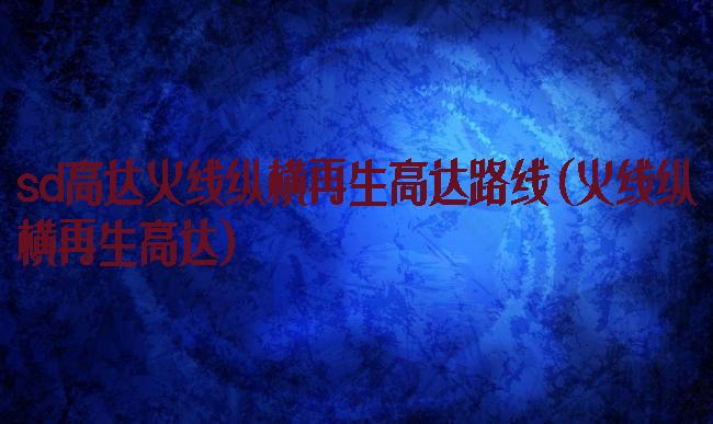 sd高达火线纵横再生高达路线(火线纵横再生高达)
