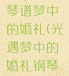 sky光遇琴谱梦中的婚礼(光遇梦中的婚礼钢琴数字谱)