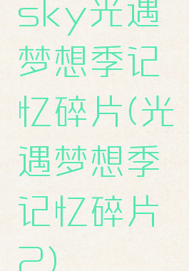 sky光遇梦想季记忆碎片(光遇梦想季记忆碎片2)