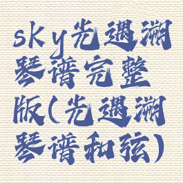 sky光遇溯琴谱完整版(光遇溯琴谱和弦)