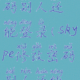 skype修改密码别人还能登录(skype修改密码别人还能登录吗)