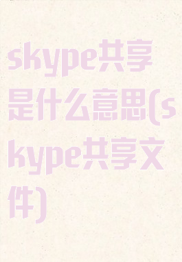 skype共享是什么意思(skype共享文件)