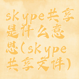 skype共享是什么意思(skype共享文件)