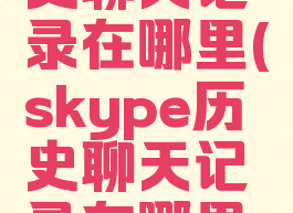skype历史聊天记录在哪里(skype历史聊天记录在哪里看)