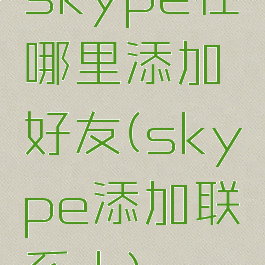 skype在哪里添加好友(skype添加联系人)