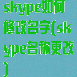 skype如何修改名字(skype名称更改)