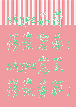 skype如何修改名字(skype怎么修改资料)