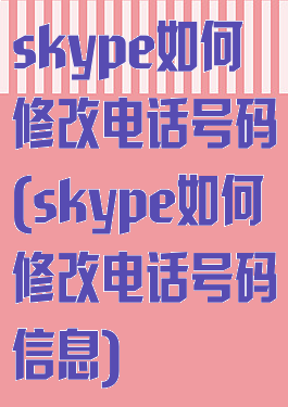 skype如何修改电话号码(skype如何修改电话号码信息)