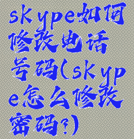 skype如何修改电话号码(skype怎么修改密码?)