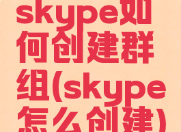 skype如何创建群组(skype怎么创建)