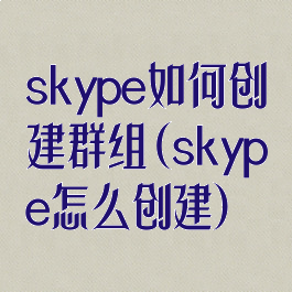 skype如何创建群组(skype怎么创建)