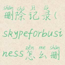 skype如何删除记录(skypeforbusiness怎么删除)