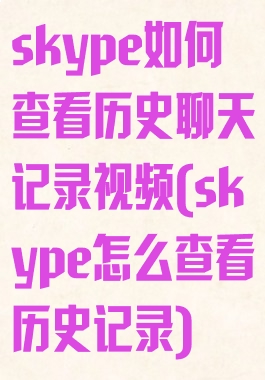 skype如何查看历史聊天记录视频(skype怎么查看历史记录)