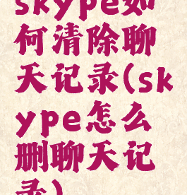 skype如何清除聊天记录(skype怎么删聊天记录)
