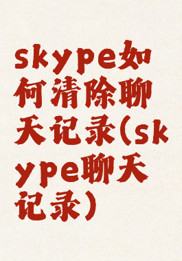 skype如何清除聊天记录(skype聊天记录)