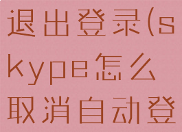 skype如何退出登录(skype怎么取消自动登录)