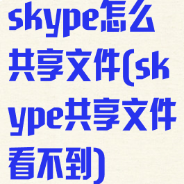 skype怎么共享文件(skype共享文件看不到)
