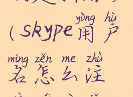 skype怎么创建新账户(skype用户名怎么注册为自己想要的)